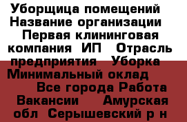 Уборщица помещений › Название организации ­ Первая клининговая компания, ИП › Отрасль предприятия ­ Уборка › Минимальный оклад ­ 15 000 - Все города Работа » Вакансии   . Амурская обл.,Серышевский р-н